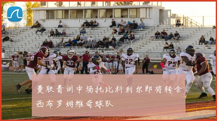 曼联青训中场托比科利尔即将转会西布罗姆维奇球队