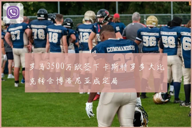罗马3500万欧签下卡斯特罗多夫比克转会博洛尼亚成定局