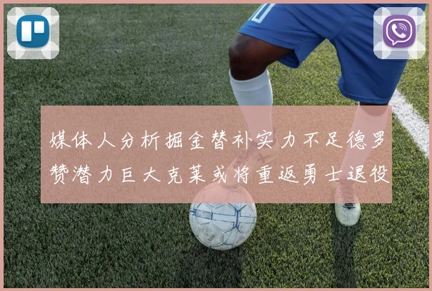 媒体人分析掘金替补实力不足德罗赞潜力巨大克莱或将重返勇士退役